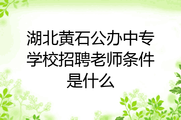 湖北黄石公办中专学校招聘老师条件是什么