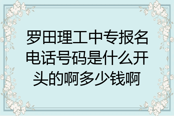 罗田理工中专报名电话号码是什么开头的啊多少钱啊