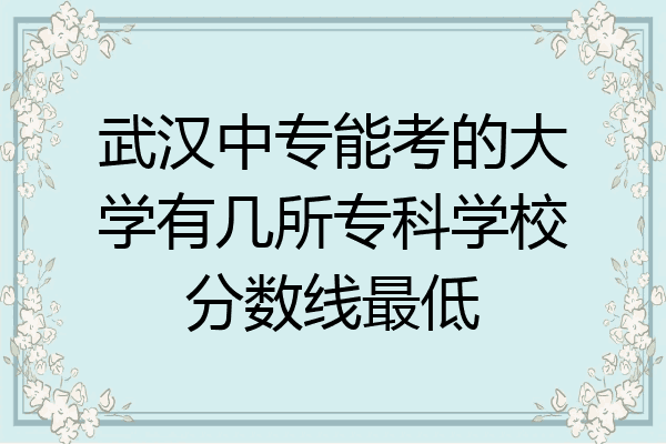 武汉中专能考的大学有几所专科学校分数线最低