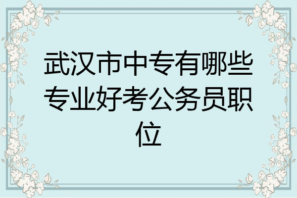 武汉市中专有哪些专业好考公务员职位