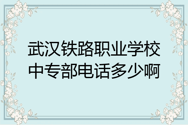 武汉铁路职业学校中专部电话多少啊
