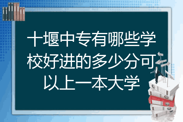 十堰中专有哪些学校好进的多少分可以上一本大学