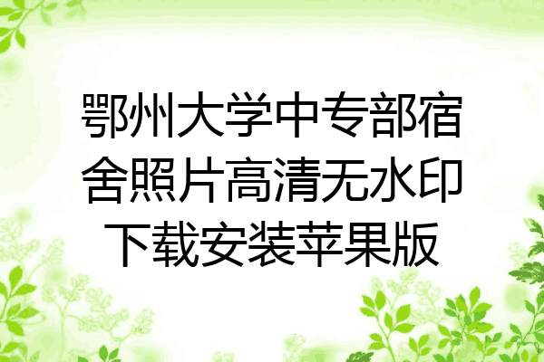 鄂州大学中专部宿舍照片高清无水印下载安装苹果版