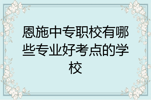 恩施中专职校有哪些专业好考点的学校