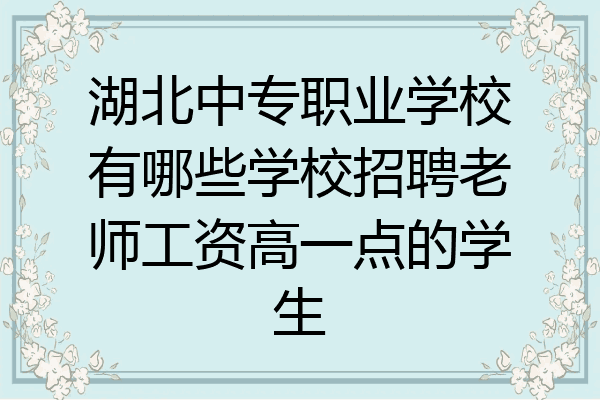 湖北中专职业学校有哪些学校招聘老师工资高一点的学生