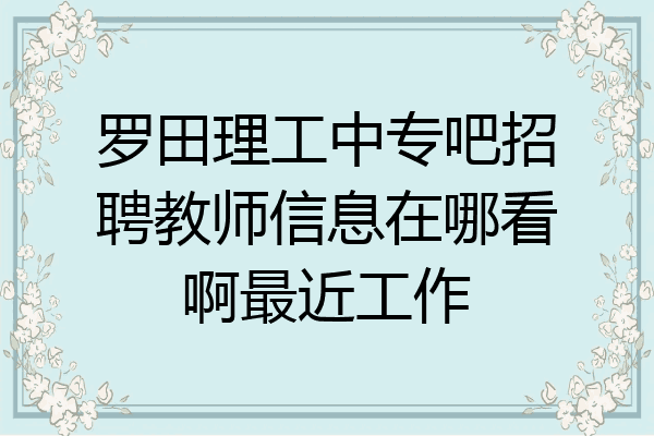 罗田理工中专吧招聘教师信息在哪看啊最近工作