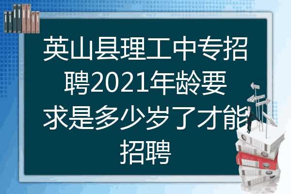 英山县理工中专招聘2021年龄要求是多少岁了才能招聘