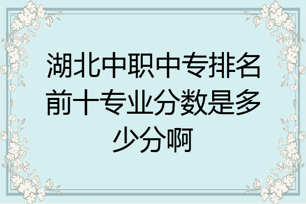 湖北中职中专排名前十专业分数是多少分啊