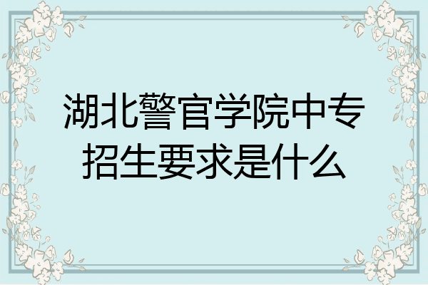 湖北警官学院中专招生要求是什么