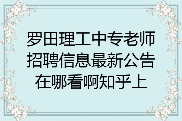 罗田理工中专老师招聘信息最新公告在哪看啊知乎上