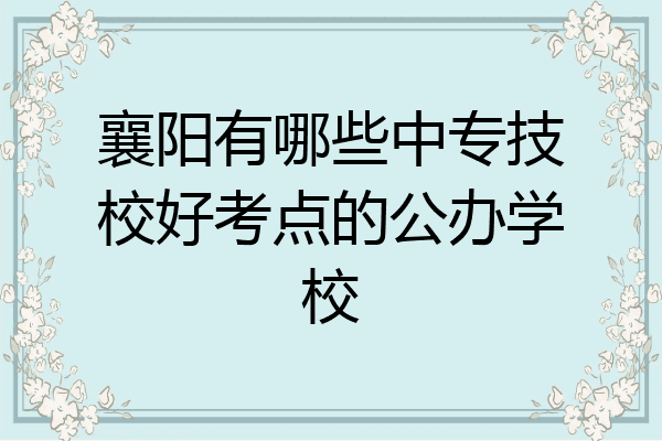 襄阳有哪些中专技校好考点的公办学校