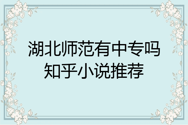 湖北师范有中专吗知乎小说推荐