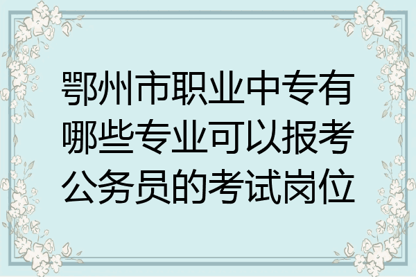 鄂州市职业中专有哪些专业可以报考公务员的考试岗位