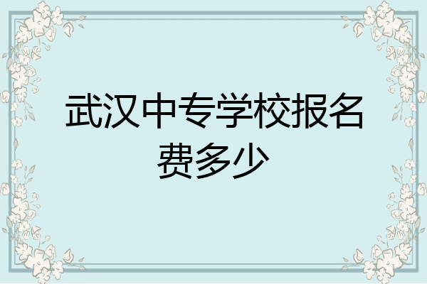 武汉中专学校报名费多少