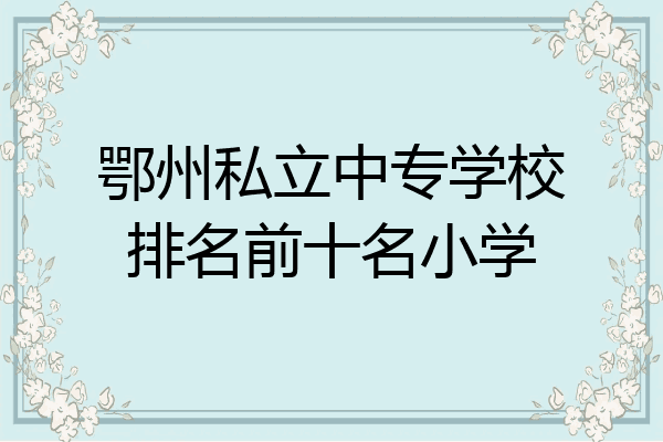 鄂州私立中专学校排名前十名小学