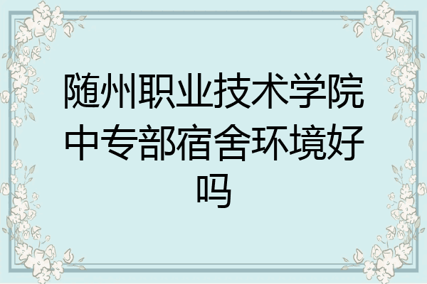 随州职业技术学院中专部宿舍环境好吗