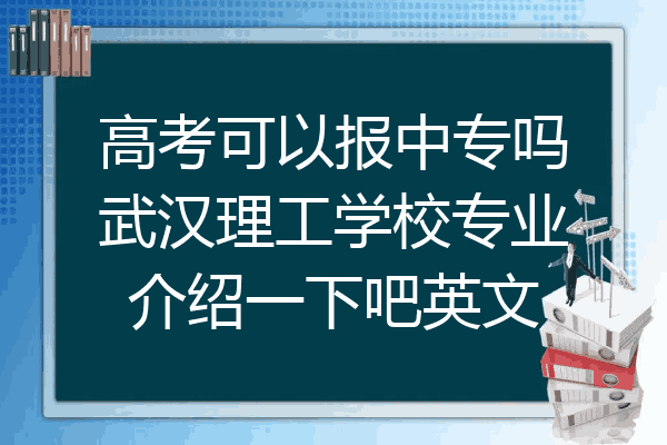 高考可以报中专吗武汉理工学校专业介绍一下吧英文