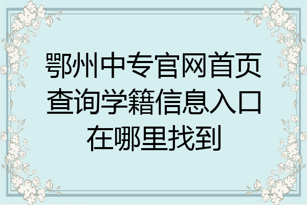 鄂州中专官网首页查询学籍信息入口在哪里找到
