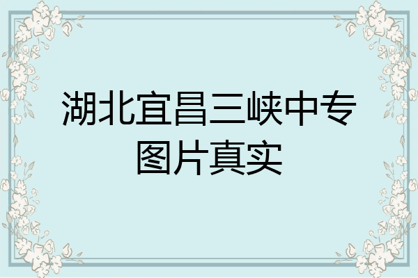 湖北宜昌三峡中专图片真实