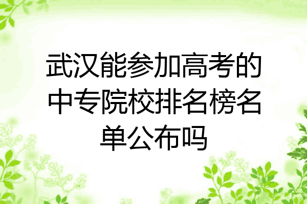 武汉能参加高考的中专院校排名榜名单公布吗