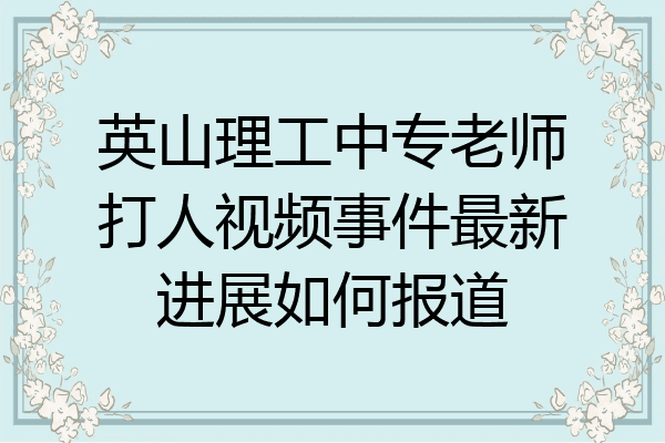 英山理工中专老师打人视频事件最新进展如何报道