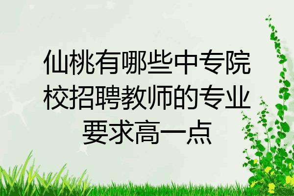 仙桃有哪些中专院校招聘教师的专业要求高一点