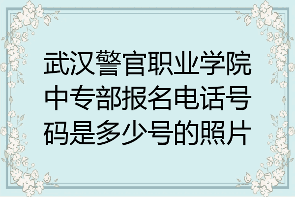 武汉警官职业学院中专部报名电话号码是多少号的照片