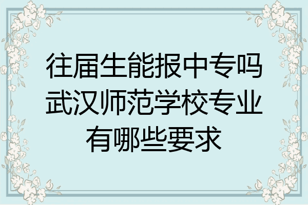 往届生能报中专吗武汉师范学校专业有哪些要求