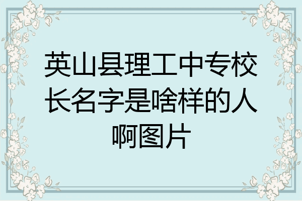 英山县理工中专校长名字是啥样的人啊图片