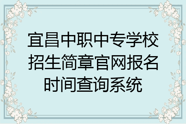 宜昌中职中专学校招生简章官网报名时间查询系统