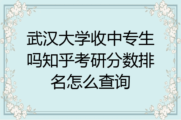 武汉大学收中专生吗知乎考研分数排名怎么查询