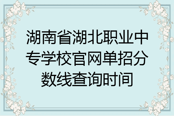湖南省湖北职业中专学校官网单招分数线查询时间