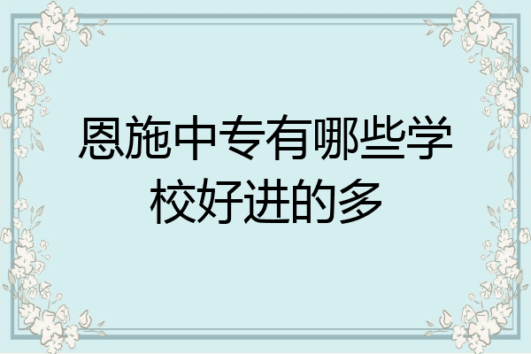 恩施中专有哪些学校好进的多