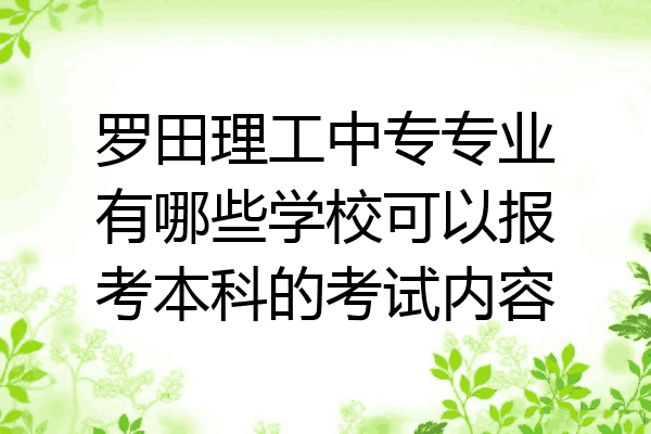 罗田理工中专专业有哪些学校可以报考本科的考试内容