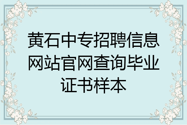 黄石中专招聘信息网站官网查询毕业证书样本
