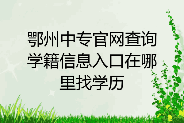 鄂州中专官网查询学籍信息入口在哪里找学历