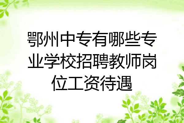 鄂州中专有哪些专业学校招聘教师岗位工资待遇