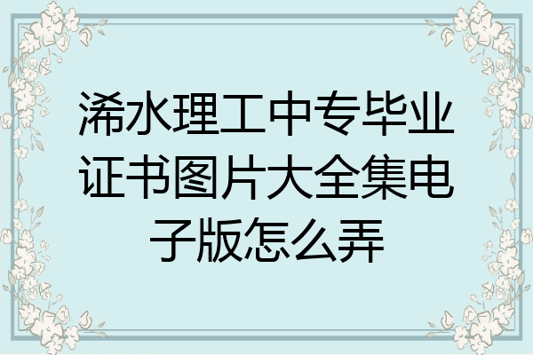 浠水理工中专毕业证书图片大全集电子版怎么弄
