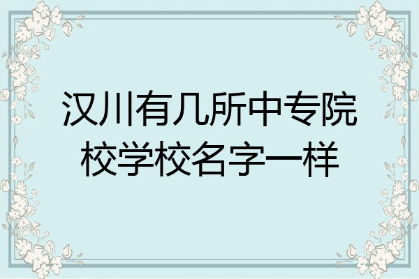 汉川有几所中专院校学校名字一样