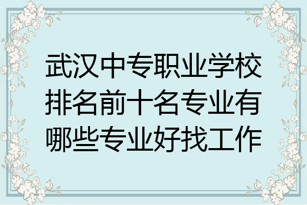 武汉中专职业学校排名前十名专业有哪些专业好找工作
