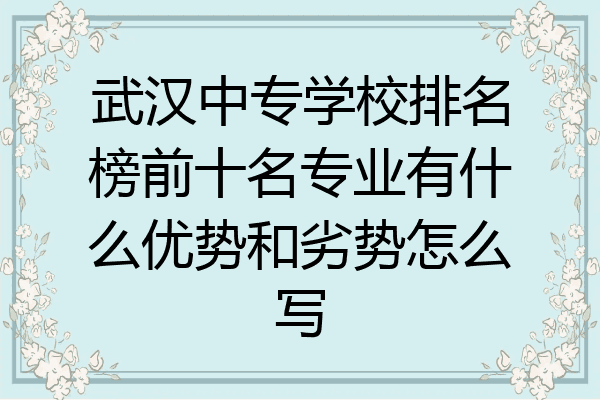 武汉中专学校排名榜前十名专业有什么优势和劣势怎么写