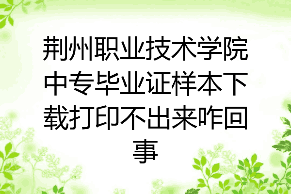 荆州职业技术学院中专毕业证样本下载打印不出来咋回事