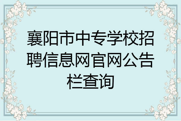 襄阳市中专学校招聘信息网官网公告栏查询