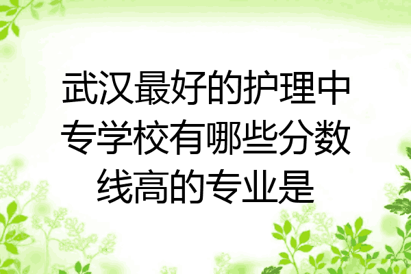 武汉最好的护理中专学校有哪些分数线高的专业是