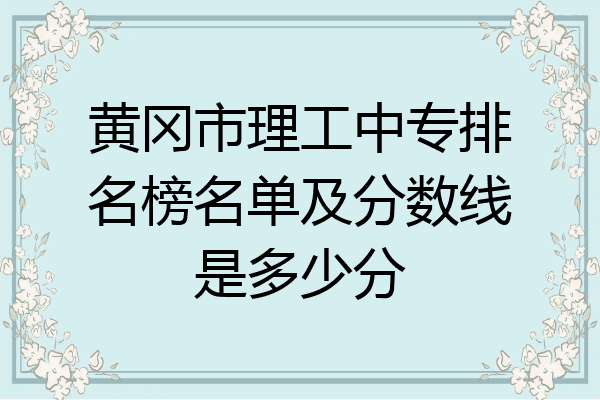 黄冈市理工中专排名榜名单及分数线是多少分