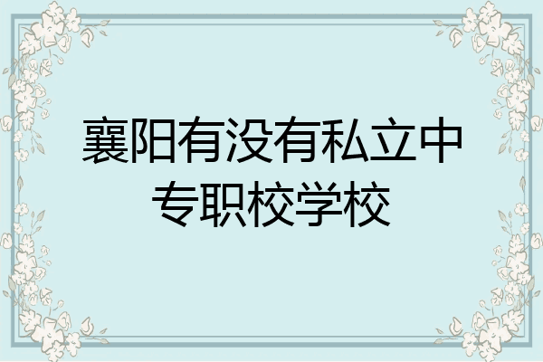 襄阳有没有私立中专职校学校