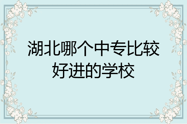 湖北哪个中专比较好进的学校