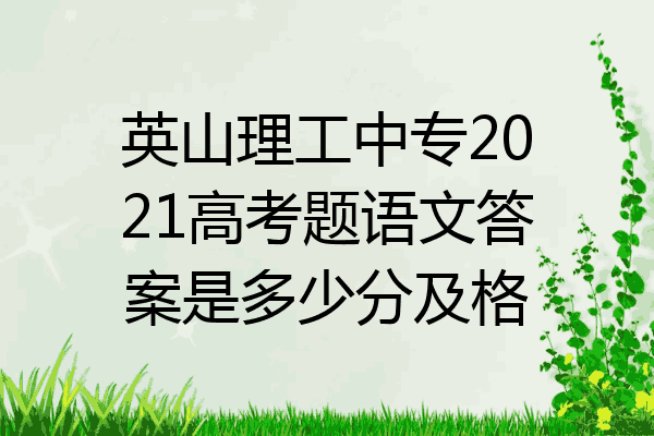 英山理工中专2021高考题语文答案是多少分及格