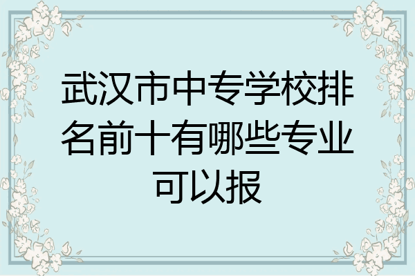 武汉市中专学校排名前十有哪些专业可以报