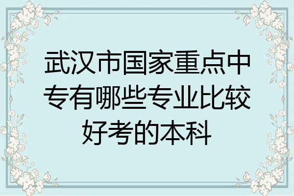 武汉市国家重点中专有哪些专业比较好考的本科